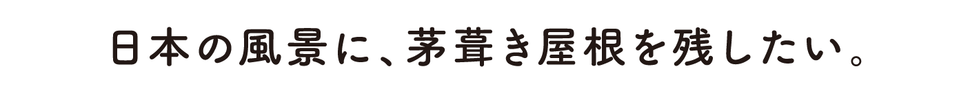 日本の風景に、茅葺き屋根を残したい。
