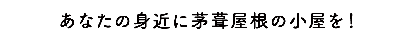 あなたの身近に茅葺屋根の小屋を!