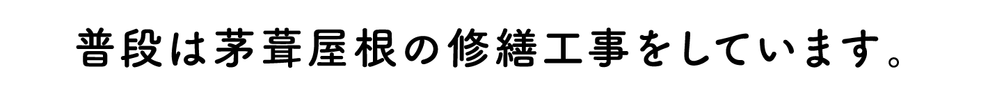 普段は茅葺屋根の修繕工事をしています。